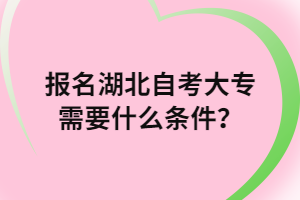 报名湖北自考大专需要什么条件？