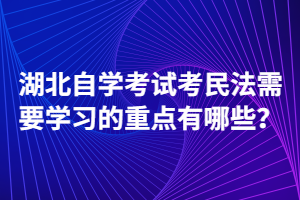 湖北自学考试考民法需要学习的重点有哪些？