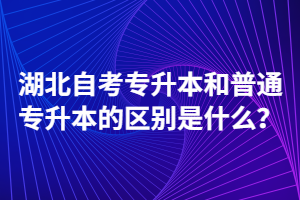 湖北自考专升本和普通专升本的区别是什么？