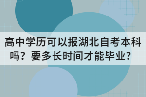 高中学历可以报湖北自考本科吗？要多长时间才能毕业？