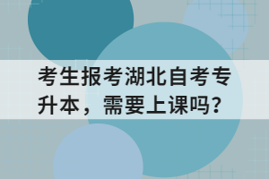 考生报考湖北自考专升本，需要上课吗？