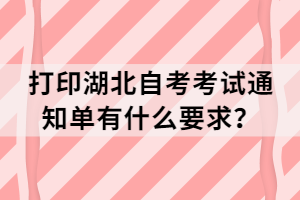 打印湖北自考考试通知单有什么要求？