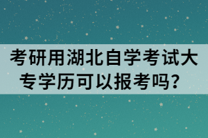 考研用湖北自学考试大专学历可以报考吗？