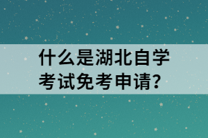 什么是湖北自学考试免考申请？