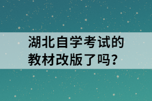 湖北自学考试的教材改版了吗？