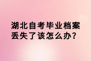 湖北自考毕业档案丢失了该怎么办？