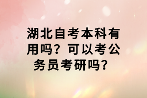 湖北自考本科有用吗？可以考公务员考研吗？