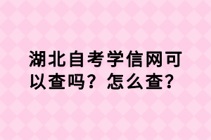 湖北自考学信网可以查吗？怎么查？