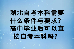 湖北自考本科需要什么条件与要求？高中毕业后可以直接自考本科吗？