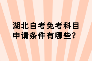 湖北自考免考科目申请条件有哪些？