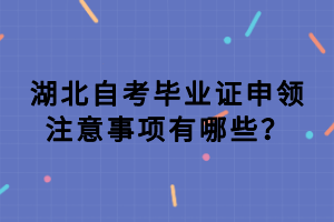 湖北自考毕业证申领注意事项有哪些？