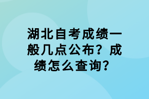 湖北自考成绩一般几点公布？成绩怎么查询？