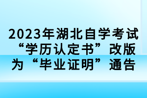 2023年湖北自学考试“学历认定书”改版为“毕业证明”通告