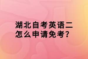 湖北自考英语二怎么申请免考？