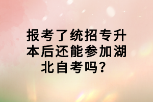 报考了统招专升本后还能参加湖北自考吗？