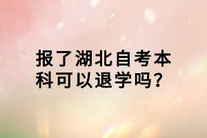 报了湖北自考本科可以退学吗？