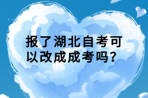 报了湖北自考可以改成成考吗？