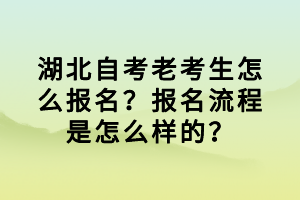 湖北自考老考生怎么报名？报名流程是怎么样的？