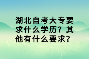 湖北自考大专要求什么学历？其他有什么要求？