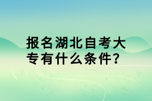 报名湖北自考大专有什么条件？