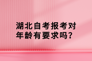 湖北自考报考对年龄有要求吗？