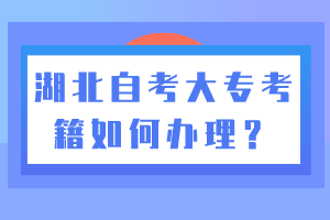 湖北自考大专考籍如何办理？