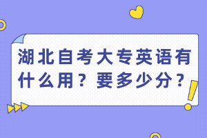 湖北自考大专英语有什么用？要多少分？