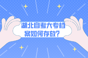 湖北自考大专档案如何存放？