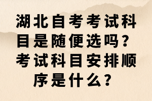 湖北自考考试科目是随便选吗？考试科目安排顺序是什么？