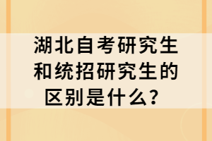 湖北自考研究生和统招研究生的区别是什么？