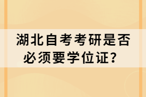 湖北自考考研是否必须要学位证？