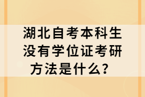 湖北自考本科生没有学位证考研方法是什么？