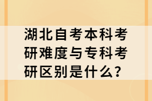 湖北自考本科考研难度与专科考研区别是什么？