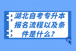 湖北自考专升本报名流程以及条件是什么？