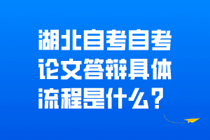 湖北自考自考论文答辩具体流程是什么? 湖北自考自考论文答辩具体流程是什么?
