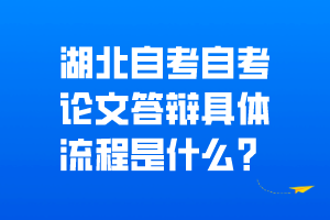 湖北自考自考论文答辩具体流程是什么？