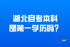 湖北自考本科是第一学历吗？