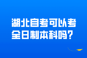 湖北自考可以考全日制本科吗？