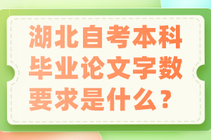 湖北自考本科毕业论文字数要求是什么？