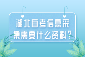 湖北自考信息采集需要什么资料？