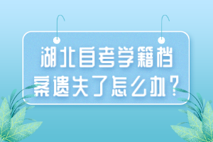 湖北自考学籍档案遗失了怎么办？