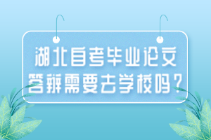 湖北自考毕业论文答辩需要去学校吗？