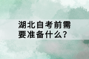 湖北自考前需要准备什么？