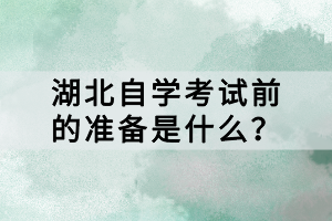 湖北自学考试前的准备是什么？