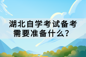 湖北自学考试备考需要准备什么？