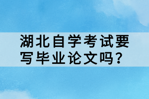 湖北自学考试要写毕业论文吗？