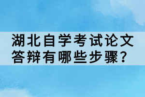 湖北自学考试论文答辩有哪些步骤？