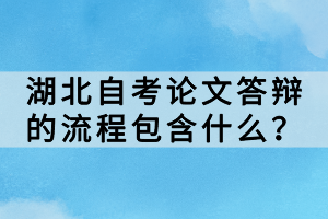 湖北自考论文答辩的流程包含什么？