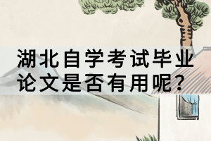 湖北自学考试毕业论文是否有用呢？