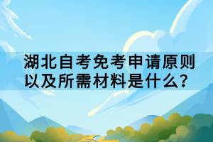 湖北自考免考申请原则以及所需材料是什么？